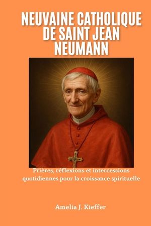Neuvaine Catholique de Saint Jean Neumann: Pri&egrave;res, r&eacute;flexions et intercessions quotidiennes pour la croissance spirituelle image number 0