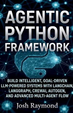 Agentic Python Framework: Build Intelligent, Goal-Driven LLM-Powered Systems with Langchain, Langgraph, Crewai, Autogen, and Advanced Multi-Agent Flow image number 0