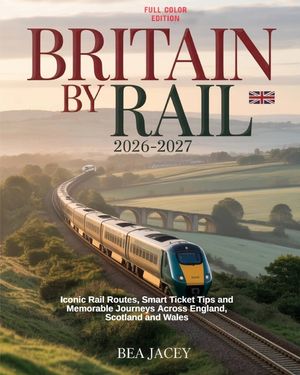Britain by Rail 2026-2027: Iconic Rail Routes, Smart Ticket Tips and Memorable Journeys Across England, Scotland and Wales image number 0