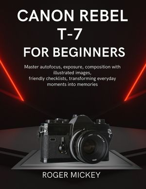 Canon Rebel T-7 For Beginners: Master autofocus, exposure, composition with illustrated images, friendly checklists, transforming everyday moments int image number 0