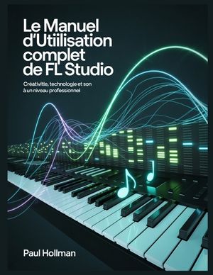 Le manuel d'utilisation complet de FL Studio: Cr&eacute;ativit&eacute;, technologie et son &agrave; un niveau professionnel image number 0