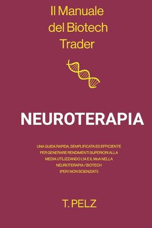 Il Manuale del Biotech Trader: Neuroterapia: Una guida rapida, semplificata ed efficiente per generare rendimenti eccezionali utilizzando l'intelligen image number 0