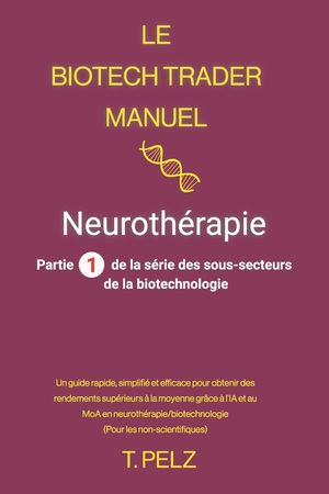 Le Biotech Trader Manuel: Neuroth&eacute;rapie: Un guide rapide, simplifi&eacute; et efficace pour g&eacute;n&eacute;rer des rendements exceptionnels gr&acirc;ce &agrave; l'IA et au MoA en ne image number 0