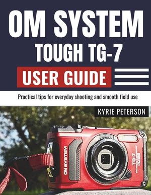 Om System Tough Tg-7 User Guide: Practical tips for everyday shooting and smooth field use image number 0