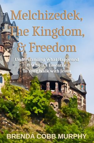 Melchizedek, The Kingdom, & Freedom: Understanding What Happened & Why It's Essential to Your Walk with Jesus image number 0