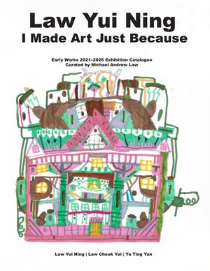 Law Yui Ning: I Made Art Just Because: Early Works 2021-2026 Exhibition Catalogue Curated by Michael Andrew Law image number 0