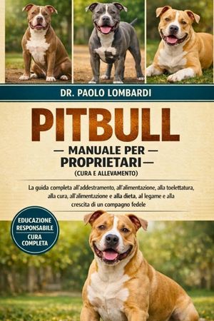 Pitbull - Manuale per Proprietari (Cura e Allevamento): La guida completa all'addestramento, all'alimentazione, alla toelettatura, alla cura, all'alim image number 0