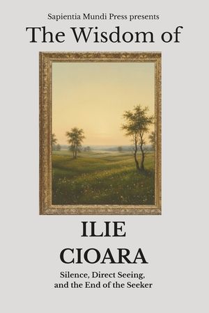 The Wisdom of Ilie Cioara: Silence, Direct Seeing, and the End of the Seeker image number 0