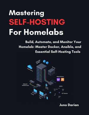 Mastering Self-Hosting For Homelabs: Build, Automate and Monitor Your Homelab: Master Docker, Ansible and Essential Self-Hosting Tools image number 0