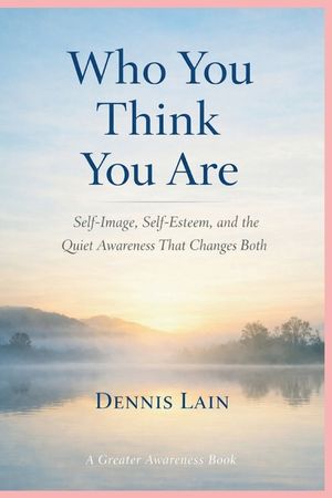 Who You Think You Are: Self-Image, Self-Esteem, and the Quiet Awareness That Changes Both image number 0