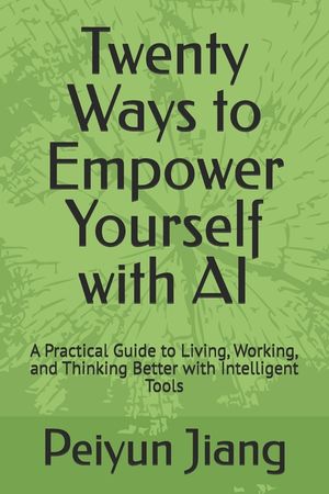 Twenty Ways to Empower Yourself with AI: A Practical Guide to Living, Working, and Thinking Better with Intelligent Tools image number 0