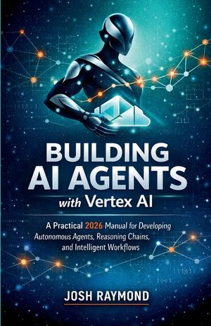 Building AI Agents with Vertex AI: A Practical 2026 Manual for Developing Autonomous Agents, Reasoning Chains, and Intelligent Workflows. image number 0