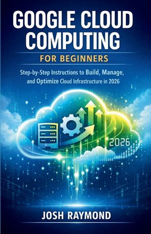 Google Cloud Computing for Beginners: Step-by-Step Instructions to Build, Manage, and Optimize Cloud Infrastructure in 2026. image number 0