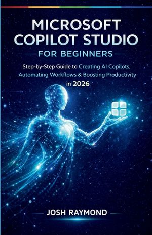 Microsoft Copilot Studio for Beginners: Step-by-Step Instructions to Create AI Copilots, Automate Workflows, and Boost Productivity in 2026. image number 0