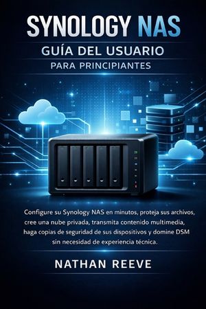 Synology NAS Gu&iacute;a del Usuario Para Principiantes: Configure su Synology NAS en minutos, proteja sus archivos, cree una nube privada, transmita conteni image number 0