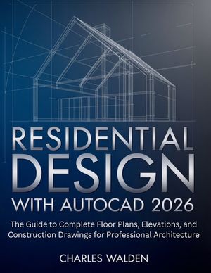 Residential Design with AutoCAD 2026: The Guide to Complete Floor Plans, Elevations, and Construction Drawings for Professional Architecture image number 0
