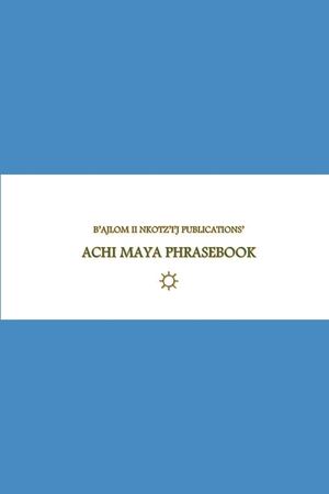 B'ajlom ii Nkotz'i'j Publications' Achi Maya Phrasebook: Ideal for Traveling to the Department of Baja Verapaz in Guatemala image number 0