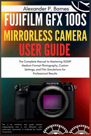 Fujifilm GFX 100S Mirrorless Camera User Guide: The Complete Manual to Mastering 102MP Medium Format Photography, Custom Settings, and Film Simulation image number 0