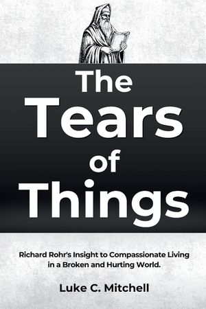 The Tears of Things: Richard Rohr's Insight to Compassionate Living in a Broken and Hurting World. image number 0