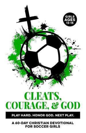 Cleats, Courage, & God Play Hard. Honor God. Next Play.: A 60-Day Christian Soccer Devotional for Girls Ages 13-15 Bible Devotions for Real-Life Exper image number 0