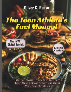 The Teen Athlete's Fuel Manual: 100+ High-Protein, Quick-Prep Recipes to Build Muscle, Boost Energy, and Crush Your Game Day Goals image number 0