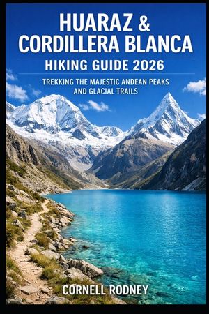 Huaraz & Cordillera Blanca Hiking Guide 2026: Trekking the Majestic Andean Peaks and Glacial Trails image number 0