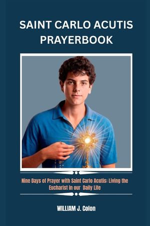 Saint Carlo Acutis Prayer Book: Nine Days of Prayer with Saint Carlo Acutis: Living the Eucharist in our Daily Life image number 0
