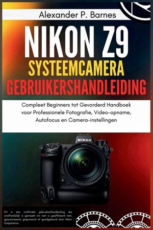 Nikon Z9 Systeemcamera Gebruikershandleiding: Compleet Beginners tot Gevorderd Handboek voor Professionele Fotografie, Video-opname, Autofocus en Came image number 0