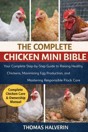 The Complete Chicken Mini Bible: Your Complete Step-by-Step Guide to Raising Healthy Chickens, Maximizing Egg Production, and Mastering Responsible Fl image number 0