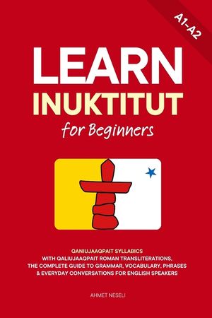 Learn Inuktitut for Beginners: Qaniujaaqpait Syllabics with Qaliujaaqpait Roman Transliterations, The Complete Guide to Grammar, Vocabulary, Phrases & image number 0