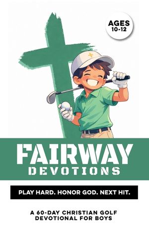 Fairway Devotions Play Hard. Honor God. Next Hit.: A 60 Day Christian Golf Devotional for Boys Ages 10-12 that Builds Confidence, Faith, Purpose, & Me image number 0