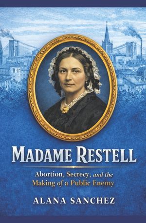 Madame Restell: Abortion, Secrecy, and the Making of a Public Enemy image number 0