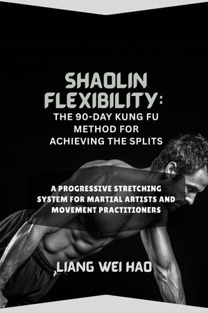 Shaolin Flexibility: The 90-Day Kung Fu Method for Achieving the Splits: A Progressive Stretching System for Martial Artists and Movement Practitioner image number 0