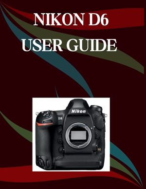 Nikon D6 User Guide: A Step-by-Step Manual for Beginners and Seniors Covering Essential Camera Features, Creative Techniques, Tips, Tricks and Effortl image number 0
