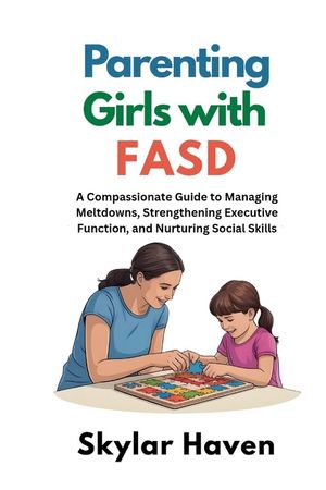 Parenting Girls with FASD: A Compassionate Guide to Managing Meltdowns, Strengthening Executive Function, and Nurturing Social Skills image number 0