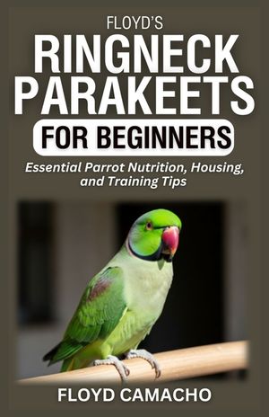 Floyd's Ringneck Parakeets for Beginners: Essential Parrot Nutrition, Housing, and Training Tips image number 0
