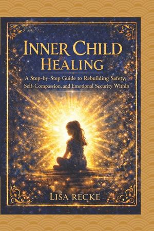 Inner Child Healing: A Step-by-Step Guide to Rebuilding Safety, Self-Compassion, and Emotional Security Within image number 0