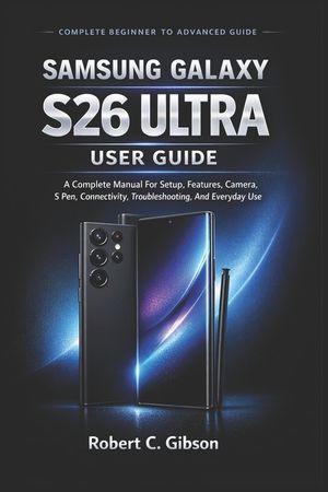 Samsung Galaxy S26 Ultra User Guide: A Complete Manual For Setup, Features, Camera, S Pen, Connectivity, Troubleshooting, And Everyday Use image number 0