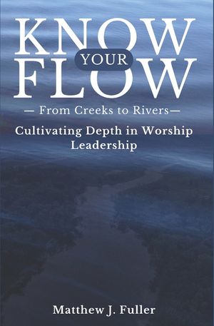 Know Your Flow: Creeks to Rivers: Cultivating Depth in Worship Leadership image number 0