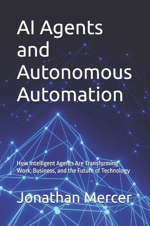 AI Agents and Autonomous Automation: How Intelligent Agents Are Transforming Work, Business, and the Future of Technology image number 0
