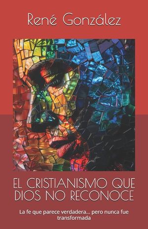 El Cristianismo Que Dios No Reconoce: La fe que parece verdadera... pero nunca fue transformada image number 0