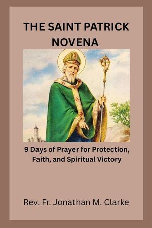 The Saint Patrick Novena: 9 Days of Prayer for Protection, Faith, and Spiritual Victory image number 0