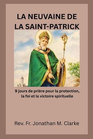 La Neuvaine de la Saint-Patrick: 9 jours de pri&egrave;re pour la protection, la foi et la victoire spirituelle image number 0