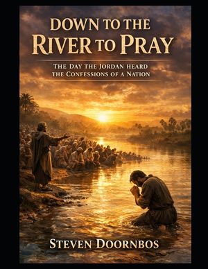 Down To The River To Pray. Biblically based story of repentance and forgiveness: The day the Jordan River heard the confessions of a nation image number 0
