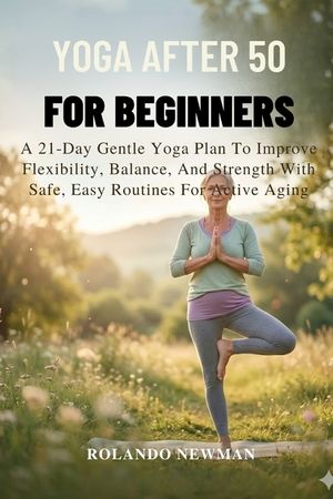 Yoga After 50 for Beginners: A 21-Day Gentle Yoga Plan To Improve Flexibility, Balance, And Strength With Safe, Easy Routines For Active Aging image number 0