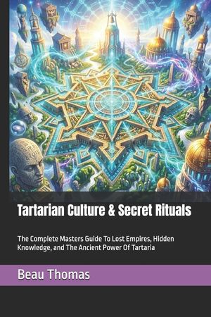Tartarian Culture & Secret Rituals: The Complete Masters Guide To Lost Empires, Hidden Knowledge, and The Ancient Power Of Tartaria image number 0