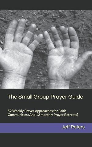 The Small Group Prayer Guide: 52 Weekly Prayer Approaches for Faith Communities (And 12 monthly Prayer Retreats) image number 0