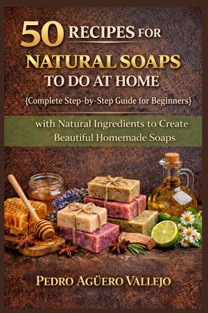 50 Recipes for Natural Soaps to Do at Home: Complete Guide for Beginners Step-by-Step Guide with Natural Ingredients to Create Beautiful Homemade Soap image number 0