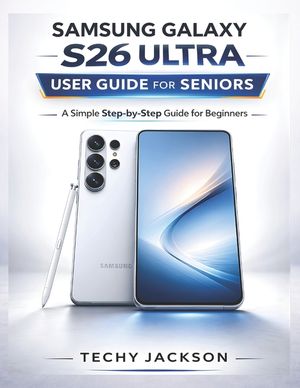 Samsung Galaxy S26 Ultra User Guide for Seniors: A Simple Step-by-Step Manual to Master Your New Samsung Phone Without Stress image number 0