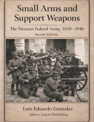 Small Arms and Support Weapons: The Mexican Federal Army 1870 - 1940 image number 0